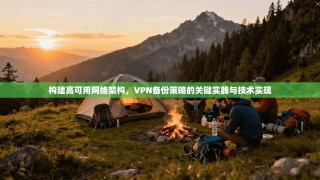 构建高可用网络架构，VPN备份策略的关键实践与技术实现