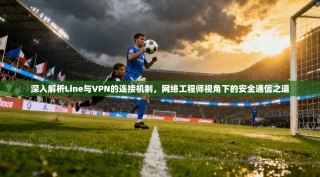 深入解析Line与VPN的连接机制，网络工程师视角下的安全通信之道