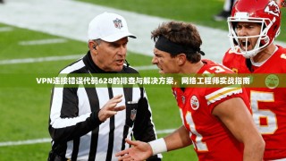 VPN连接错误代码628的排查与解决方案，网络工程师实战指南