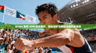 Green 类似 VPN 技术解析，隐私保护与网络自由的新选择