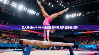 深入解析Dell VPN连接配置与常见问题排查指南