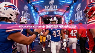 HOLA VPN Chrome扩展使用指南与网络安全建议