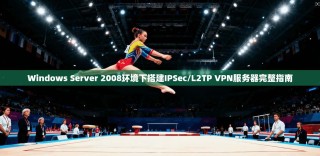 Windows Server 2008环境下搭建IPSec/L2TP VPN服务器完整指南