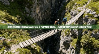 手把手教你搭建Windows 7 VPN服务器，从零开始的远程访问解决方案