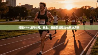 搭建VPN访问内网，安全、便捷的远程办公解决方案