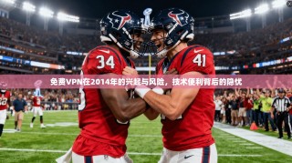 免费VPN在2014年的兴起与风险，技术便利背后的隐忧