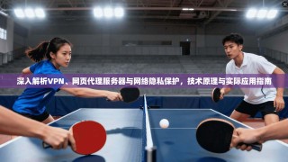 深入解析VPN、网页代理服务器与网络隐私保护，技术原理与实际应用指南