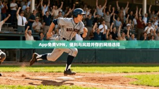 App免费VPN，便利与风险并存的网络选择