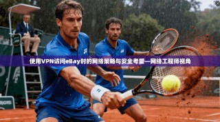 使用VPN访问eBay时的网络策略与安全考量—网络工程师视角