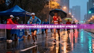 如何在Chrome浏览器中安全高效地使用PP VPN服务？