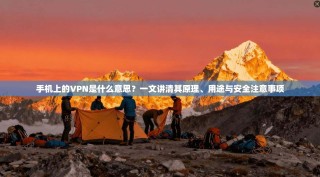 手机上的VPN是什么意思？一文讲清其原理、用途与安全注意事项