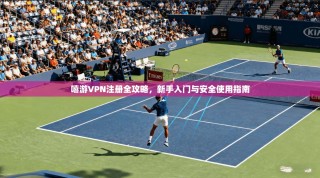 嘻游VPN注册全攻略，新手入门与安全使用指南