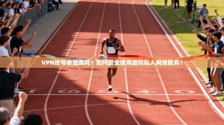 VPN账号会泄露吗？如何安全使用虚拟私人网络服务？