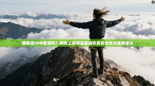 佛跳墙VPN靠谱吗？网络工程师深度解析其安全性与使用建议
