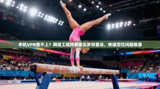 手机VPN登不上？网络工程师教你五步排查法，快速定位问题根源