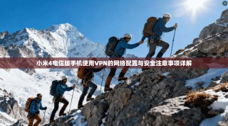 小米4电信版手机使用VPN的网络配置与安全注意事项详解