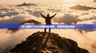 深入解析715VPN线路的架构、应用与安全挑战
