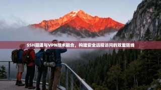 SSH隧道与VPN技术融合，构建安全远程访问的双重防线