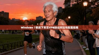 Windows 7系统下常见VPN协议对比与配置指南