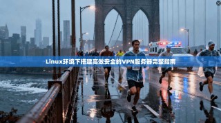 Linux环境下搭建高效安全的VPN服务器完整指南