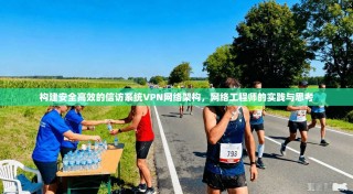 构建安全高效的信访系统VPN网络架构，网络工程师的实践与思考