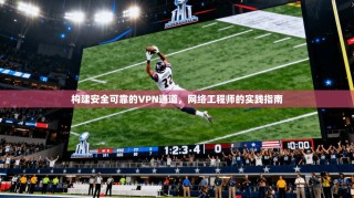 构建安全可靠的VPN通道，网络工程师的实践指南