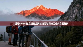 通过VPN中继实现安全跨域访问与网络优化的实践指南