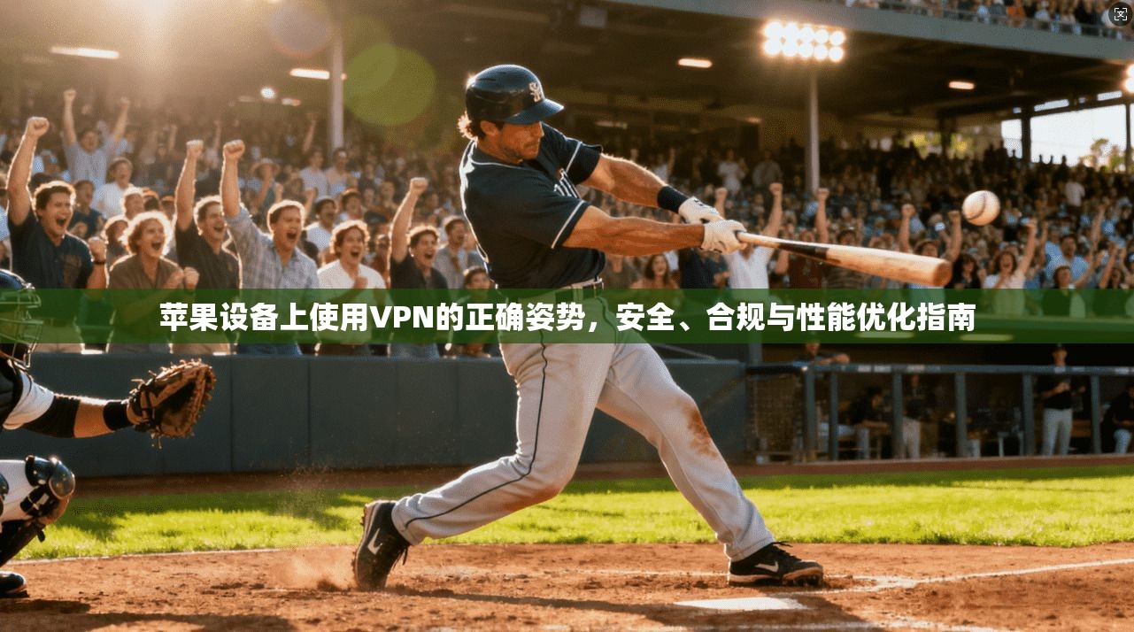 苹果设备上使用VPN的正确姿势，安全、合规与性能优化指南