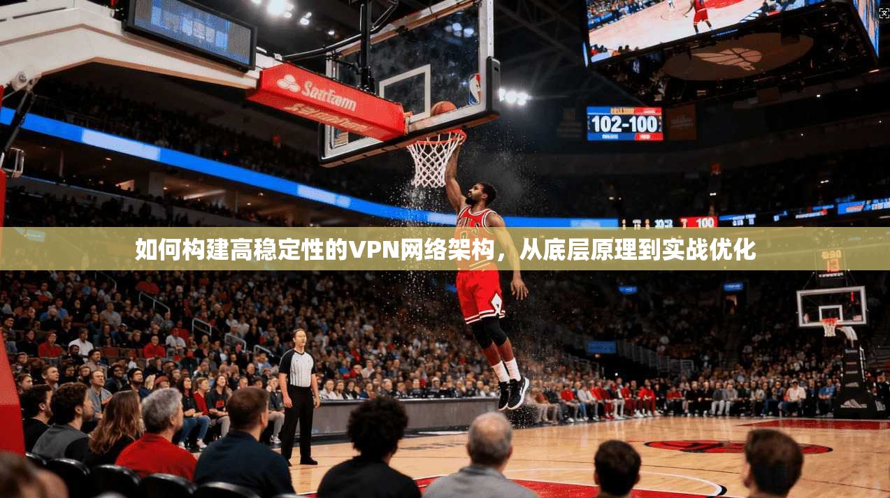 如何构建高稳定性的VPN网络架构，从底层原理到实战优化