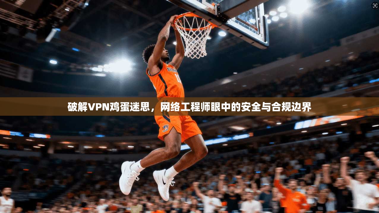破解VPN鸡蛋迷思，网络工程师眼中的安全与合规边界