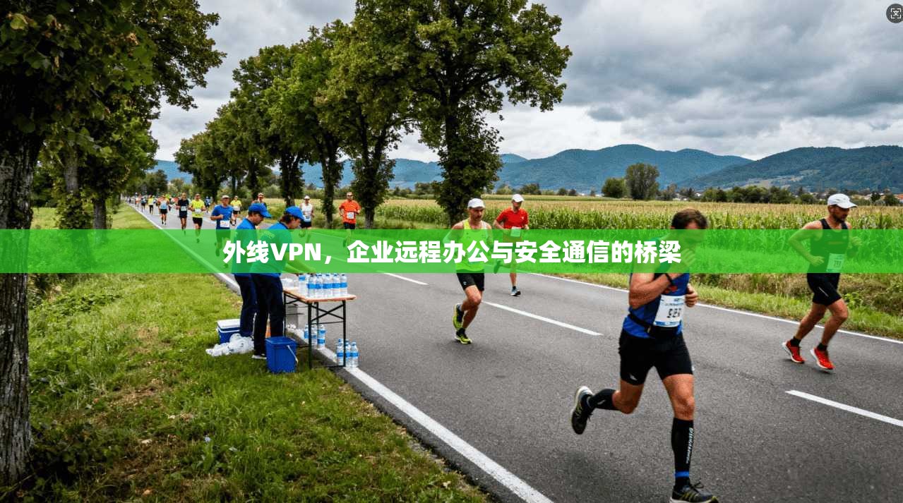 外线VPN，企业远程办公与安全通信的桥梁