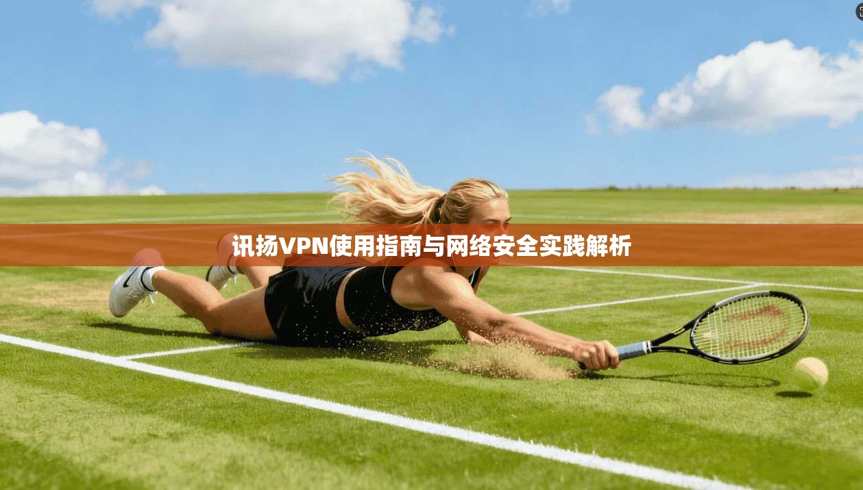 讯扬VPN使用指南与网络安全实践解析