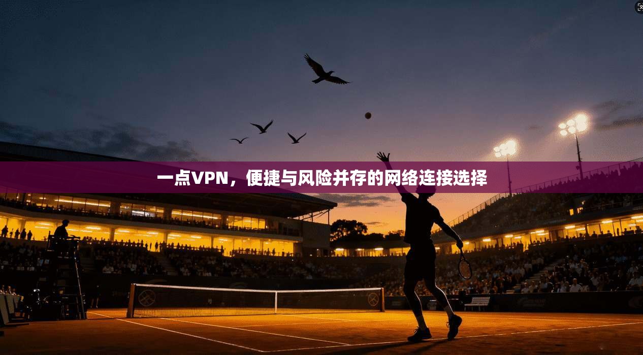 一点VPN，便捷与风险并存的网络连接选择