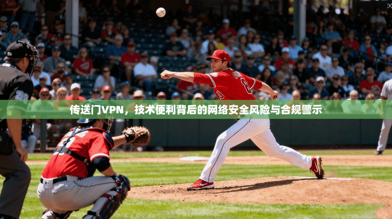 传送门VPN，技术便利背后的网络安全风险与合规警示