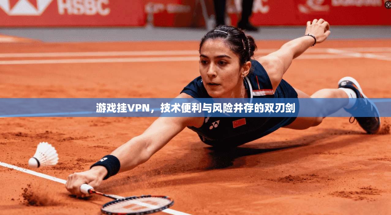 游戏挂VPN，技术便利与风险并存的双刃剑