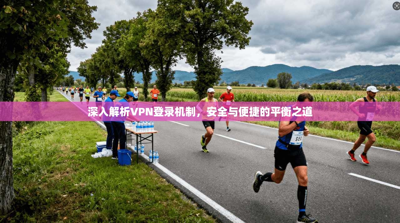 深入解析VPN登录机制，安全与便捷的平衡之道