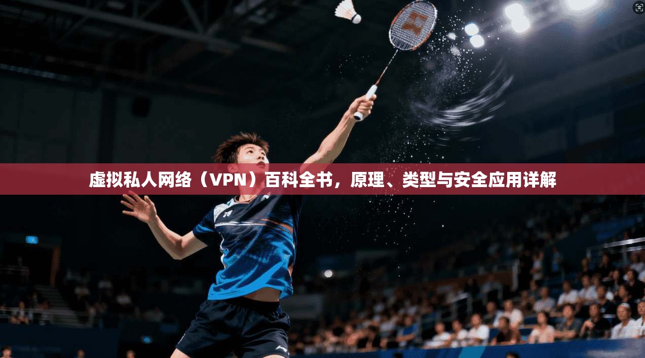 虚拟私人网络（VPN）百科全书，原理、类型与安全应用详解