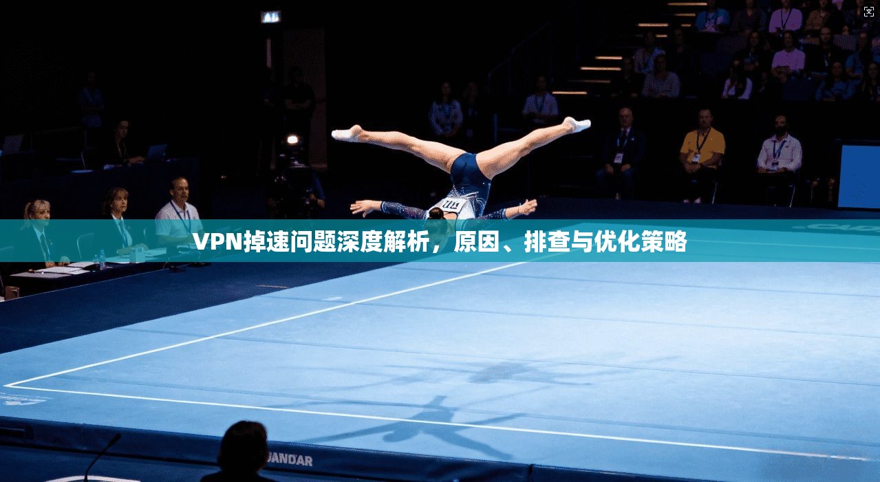 VPN掉速问题深度解析，原因、排查与优化策略