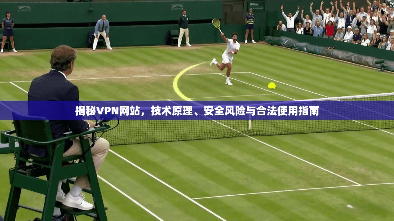 揭秘VPN网站，技术原理、安全风险与合法使用指南