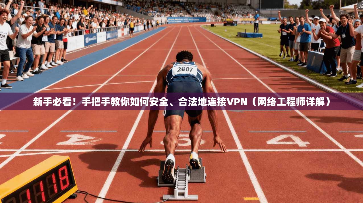 新手必看！手把手教你如何安全、合法地连接VPN（网络工程师详解）