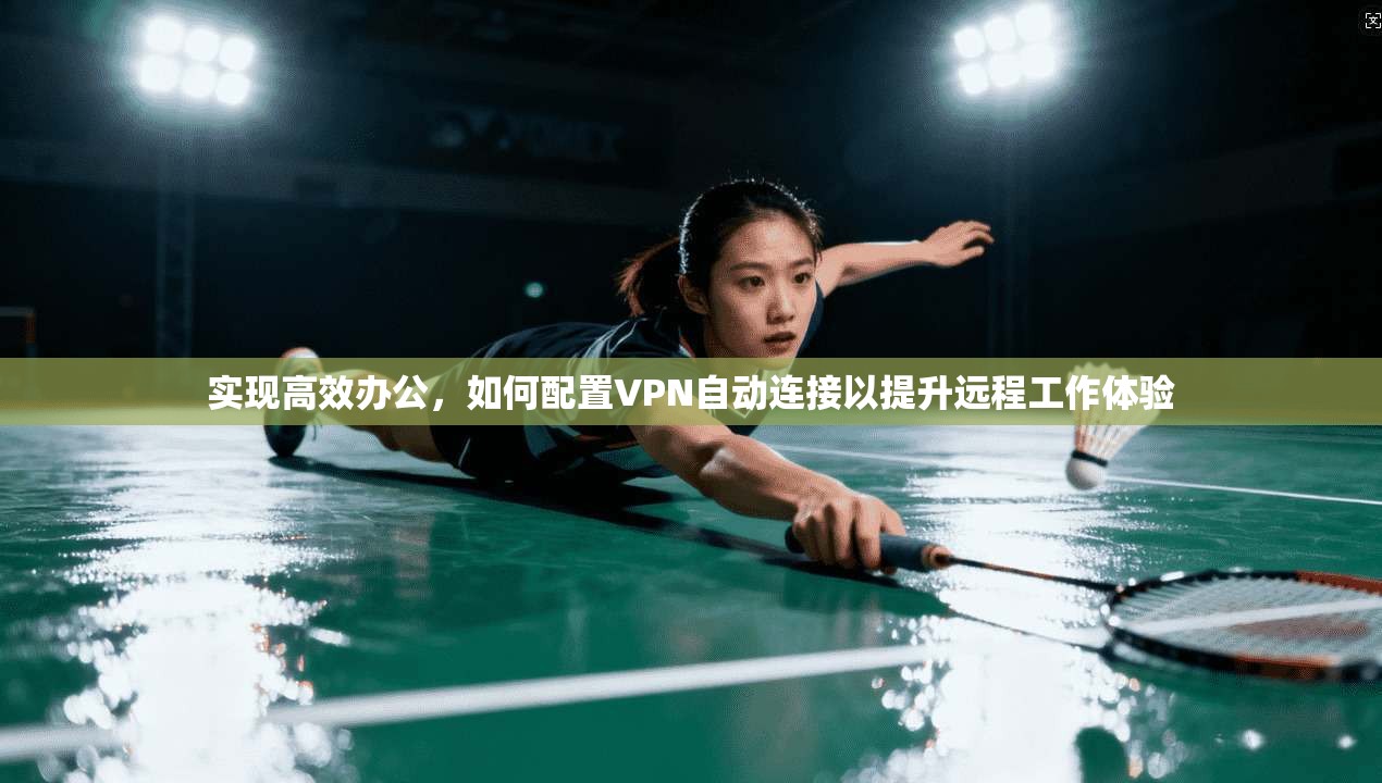 实现高效办公，如何配置VPN自动连接以提升远程工作体验