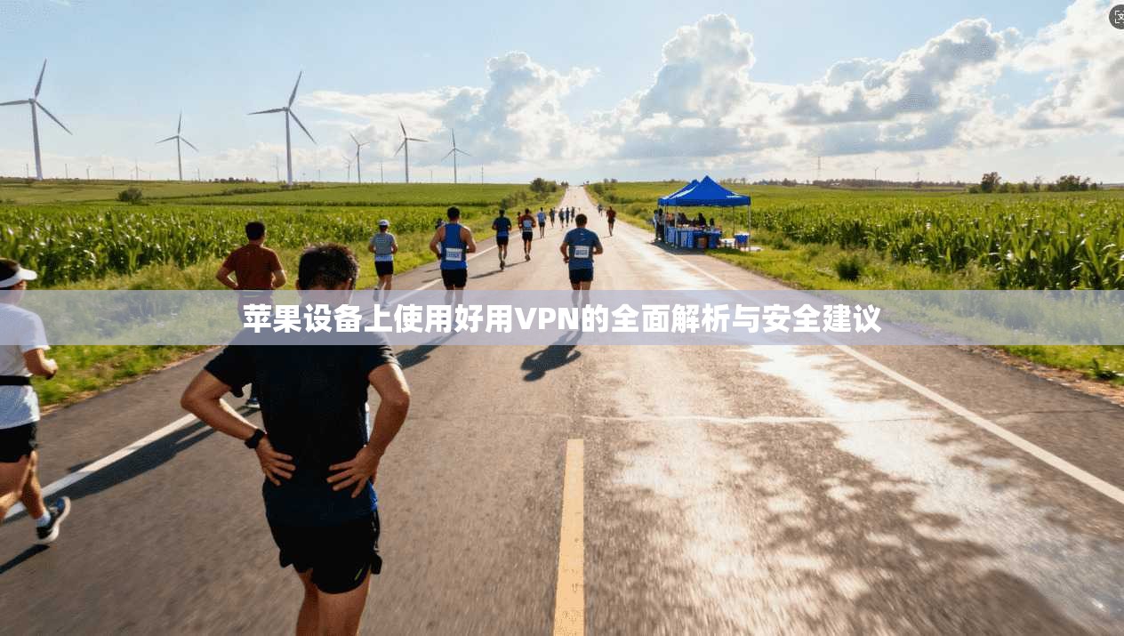 苹果设备上使用好用VPN的全面解析与安全建议
