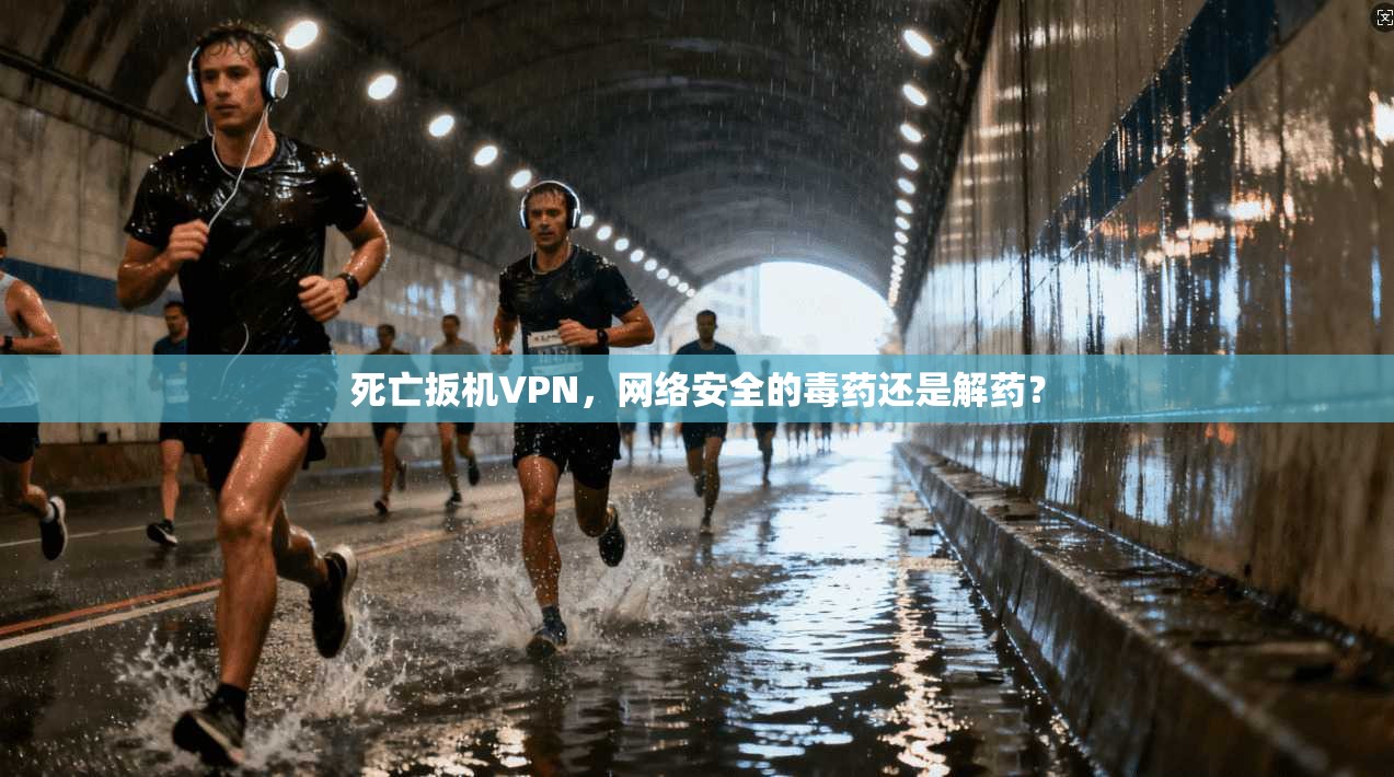 死亡扳机VPN，网络安全的毒药还是解药？