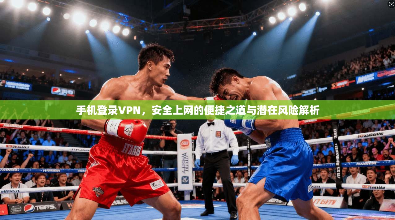 手机登录VPN，安全上网的便捷之道与潜在风险解析