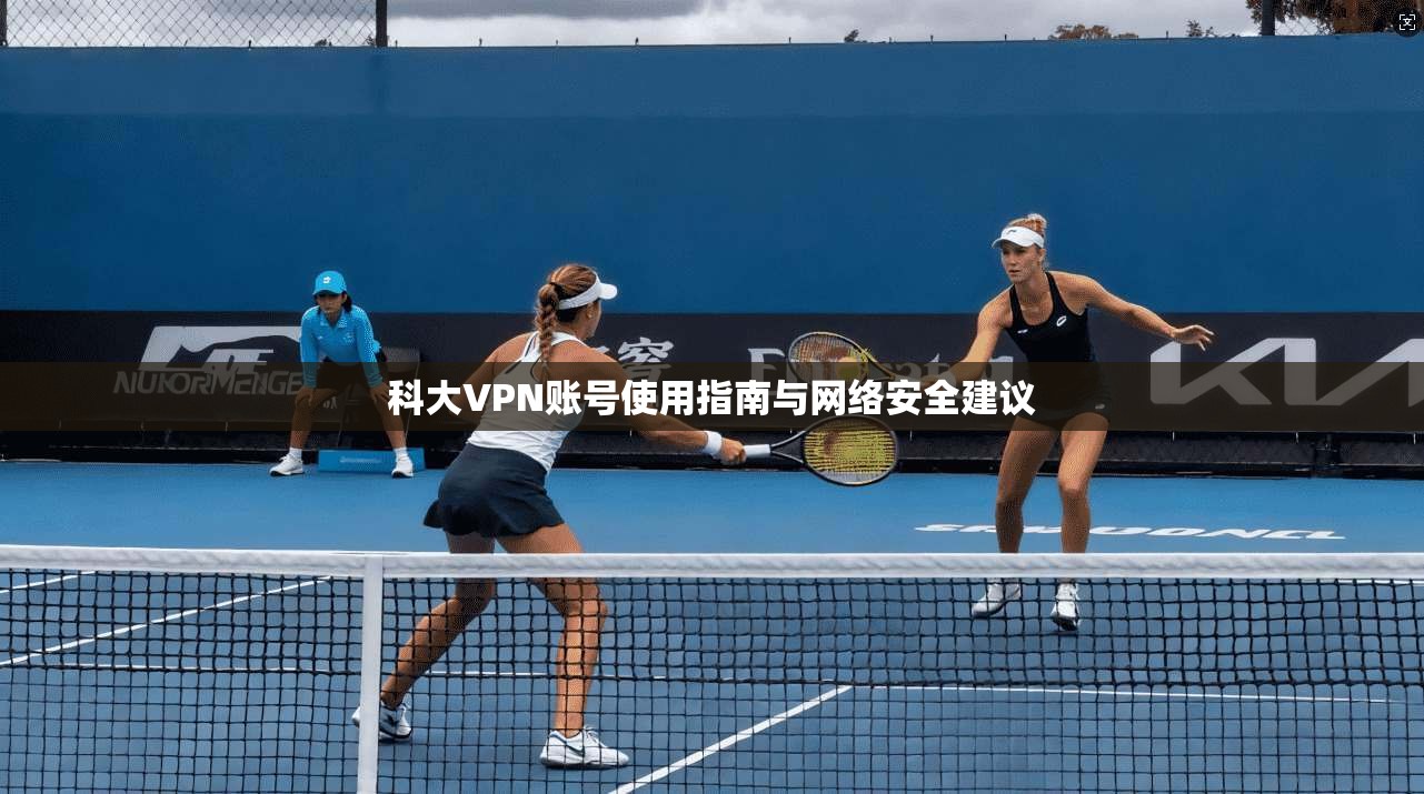 科大VPN账号使用指南与网络安全建议