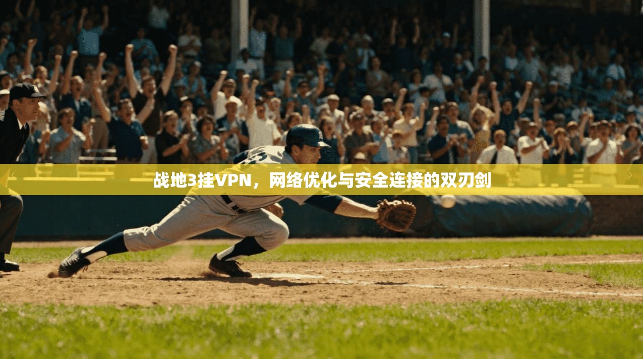 战地3挂VPN，网络优化与安全连接的双刃剑