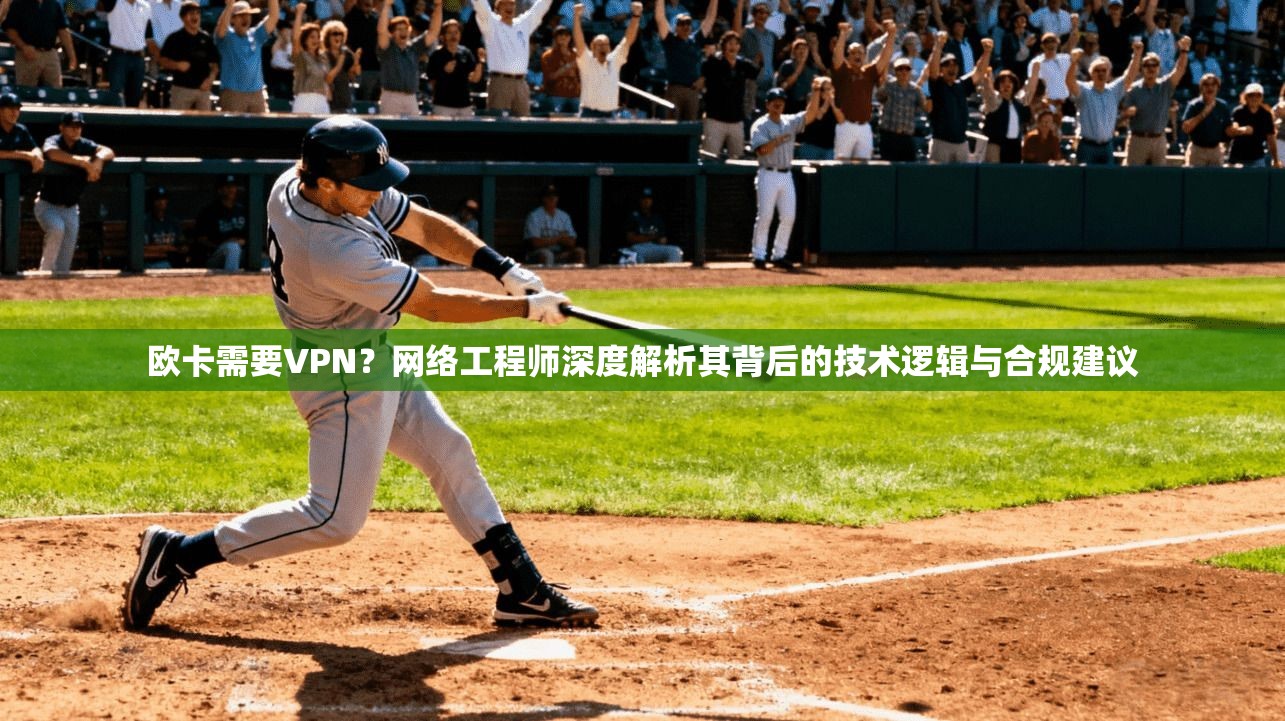 欧卡需要VPN？网络工程师深度解析其背后的技术逻辑与合规建议