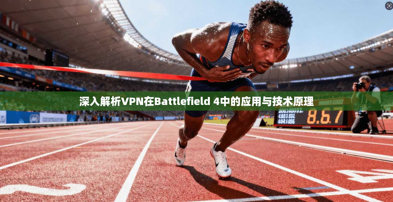 深入解析VPN在Battlefield 4中的应用与技术原理