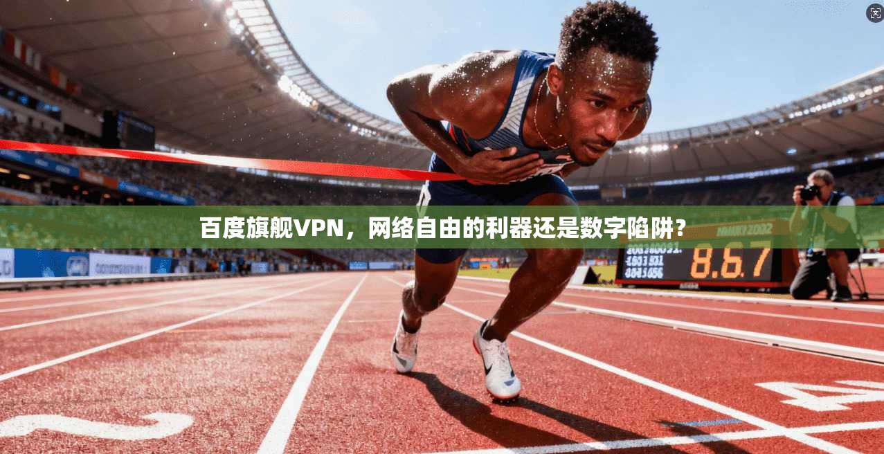 百度旗舰VPN，网络自由的利器还是数字陷阱？
