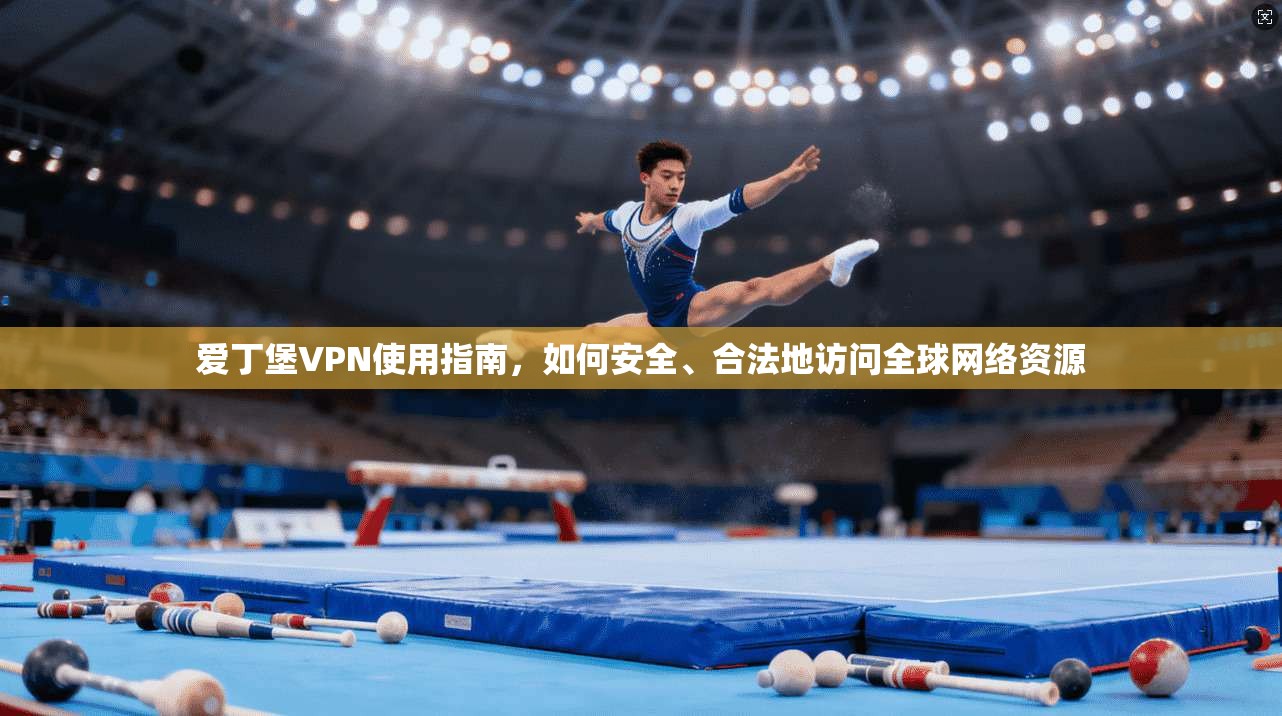 爱丁堡VPN使用指南，如何安全、合法地访问全球网络资源